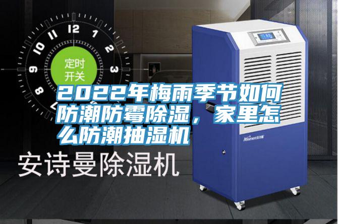2022年梅雨季节如何防潮防霉除湿，家里怎么防潮抽湿机