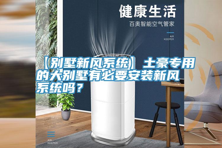【别墅新风系统】土豪专用的大别墅有必要安装新风系统吗？
