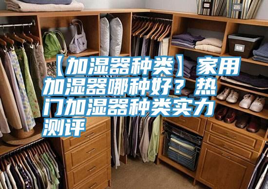 【加湿器种类】家用加湿器哪种好？热门加湿器种类实力测评