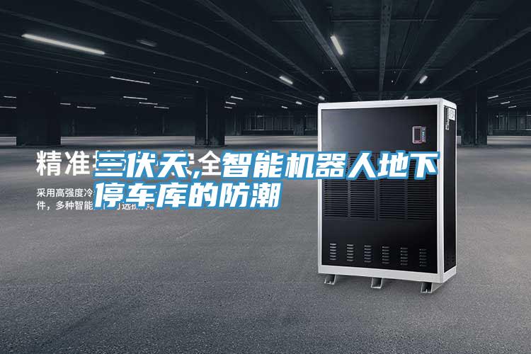 三伏天，智能機(jī)器人地下停車庫的防潮