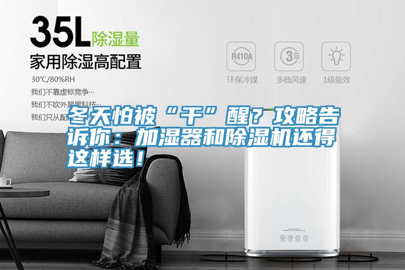 冬天怕被“干”醒？攻略告诉你：加湿器和除湿机还得这样??！