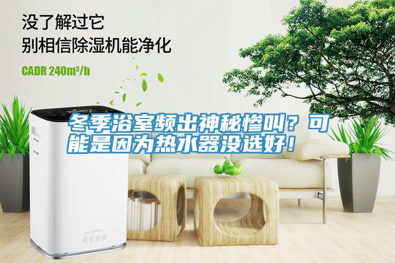 冬季浴室频出神秘惨叫？可能是因为热水器没选好！