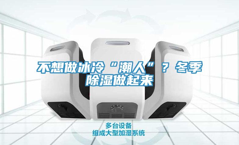 不想做冰冷“潮人”？冬季除湿做起来