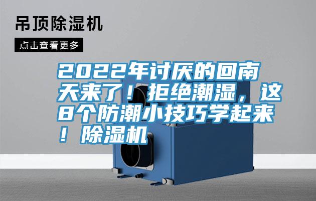 2022年讨厌的回南天来了！拒绝潮湿，这8个防潮小技巧学起来！除湿机