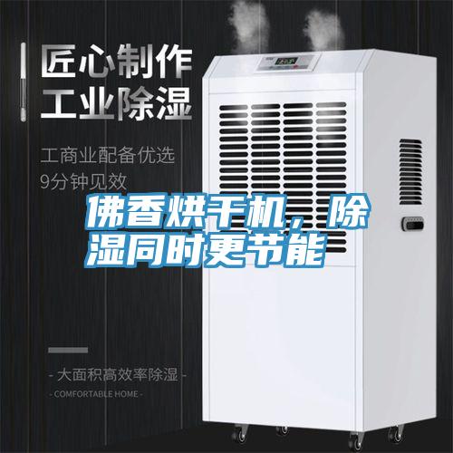 佛香烘干机，除湿同时更节能