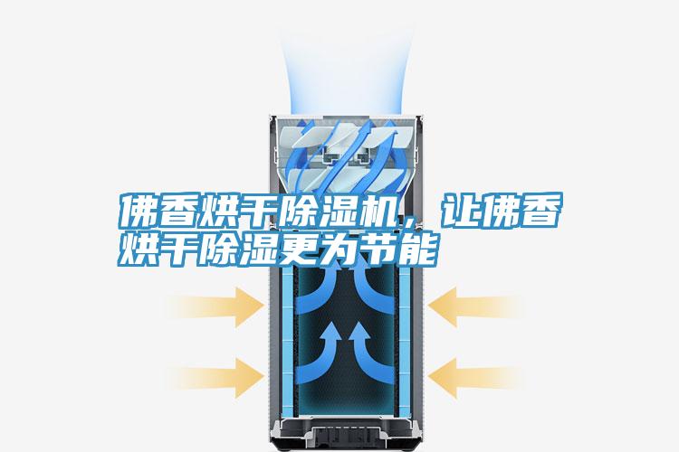 佛香烘干除湿机，让佛香烘干除湿更为节能