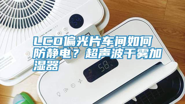 LCD偏光片车间如何防静电？超声波干雾加湿器