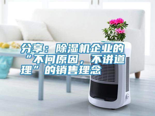 分享：除湿机企业的“不问原因，不讲道理”的销售理念