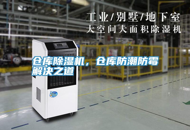 仓库除湿机，仓库防潮防霉解决之道
