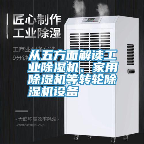 从五方面解读工业除湿机、家用除湿机等转轮除湿机设备