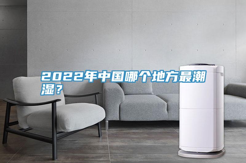 2022年中国哪个地方最潮湿？
