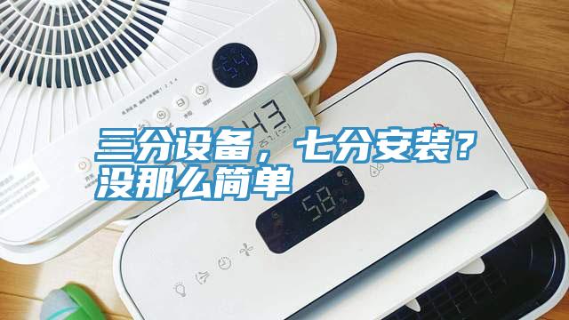 三分設備，七分安裝？沒那么簡單