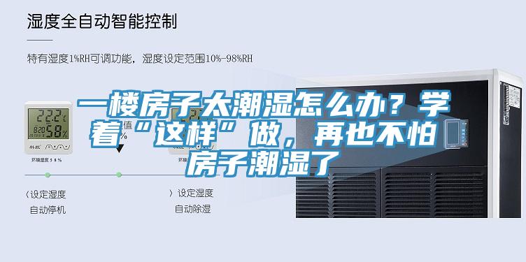 一楼房子太潮湿怎么办？学着“这样”做，再也不怕房子潮湿了