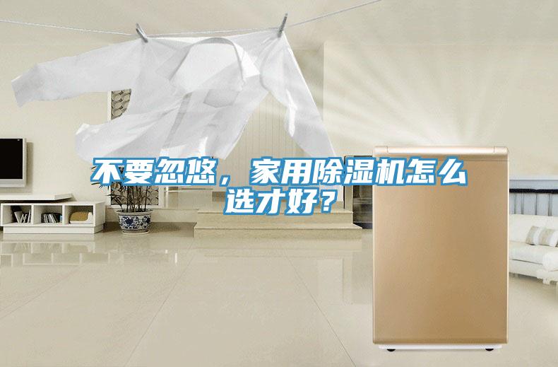 不要忽悠，家用除湿机怎么选才好？