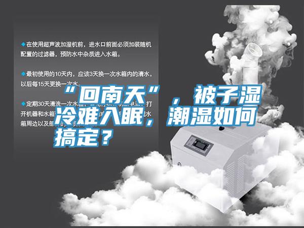 “回南天”，被子湿冷难入眠，潮湿如何搞定？