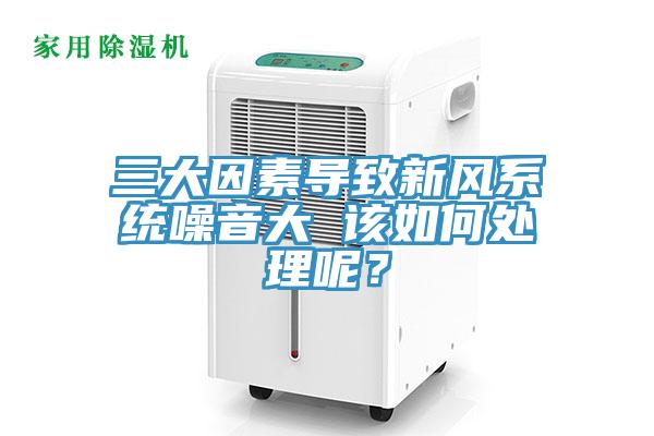 三大因素导致新风系统噪音大 该如何处理呢？