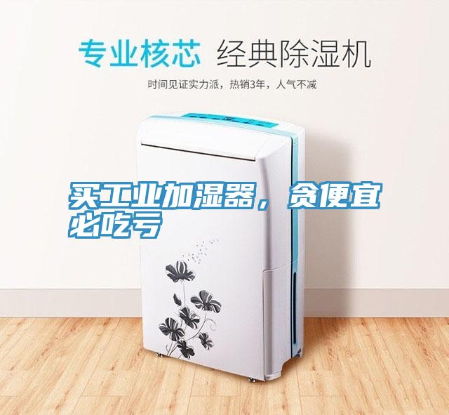 買工業(yè)加濕器，貪便宜必吃虧