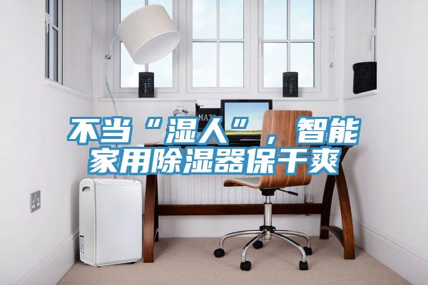 不当“湿人”，智能家用除湿器保干爽
