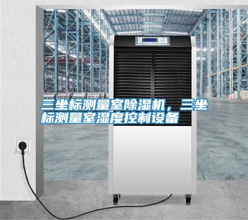 三坐标测量室除湿机，三坐标测量室湿度控制设备