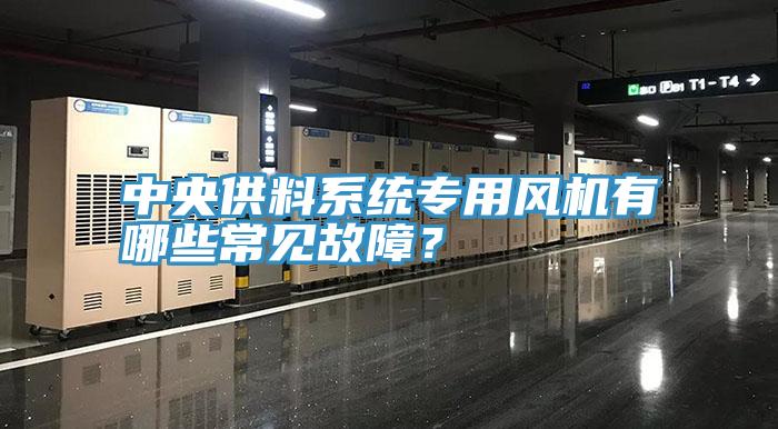 中央供料系统专用风机有哪些常见故障？