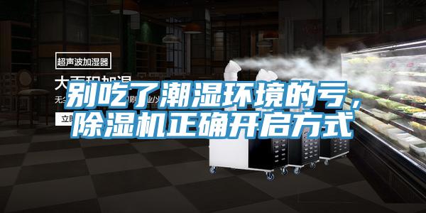 别吃了潮湿环境的亏，除湿机正确开启方式