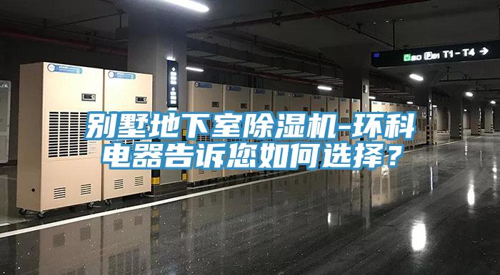别墅地下室除湿机-环科电器告诉您如何选择？