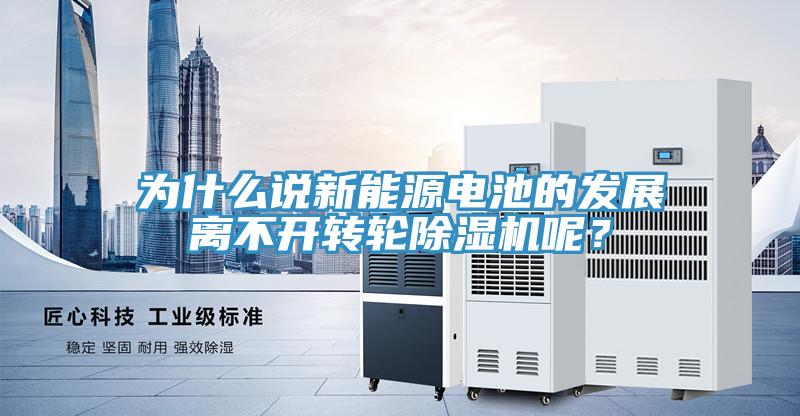 为什么说新能源电池的发展离不开转轮除湿机呢？