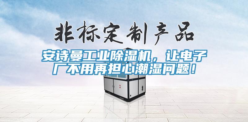 安诗曼工业除湿机，让电子厂不用再担心潮湿问题！
