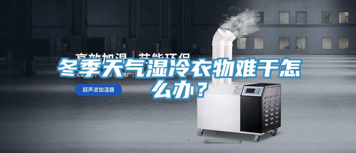 冬季天气湿冷衣物难干怎么办？