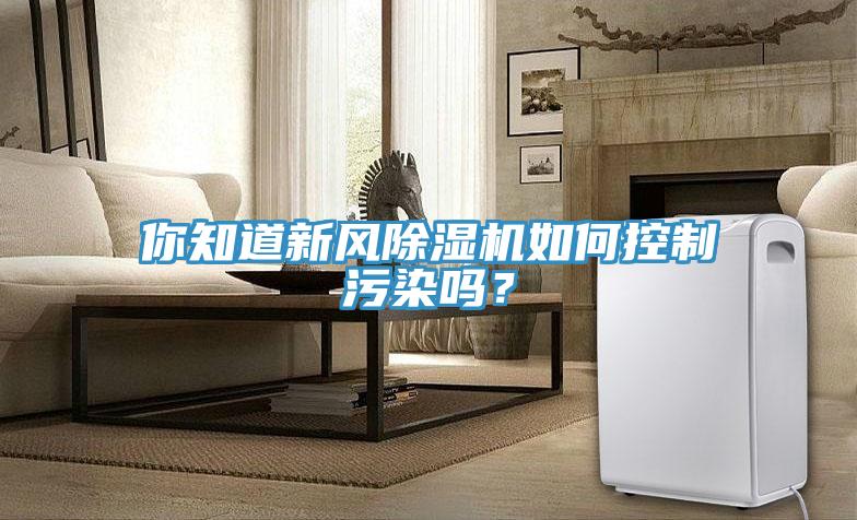 你知道新风除湿机如何控制污染吗？