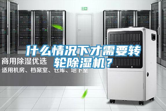 什么情况下才需要转轮除湿机？