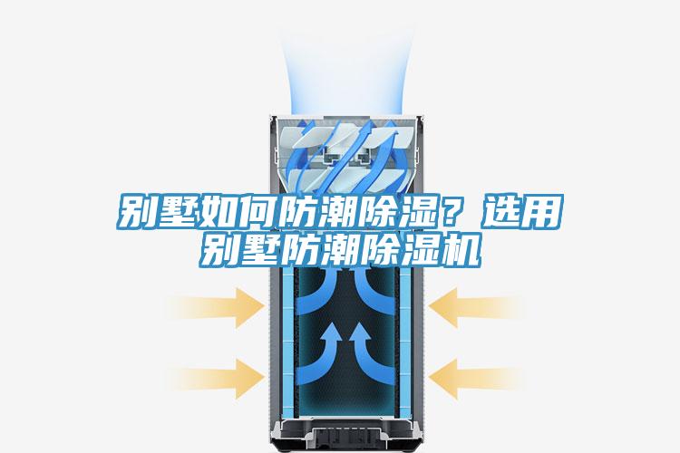 别墅如何防潮除湿？选用别墅防潮除湿机