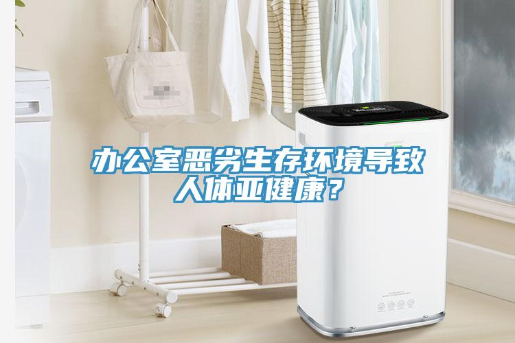 办公室恶劣生存环境导致人体亚健康？