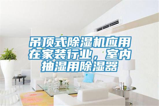 吊顶式除湿机应用在家装行业，室内抽湿用除湿器