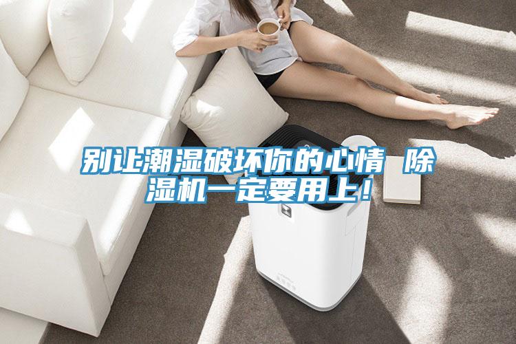 别让潮湿破坏你的心情 除湿机一定要用上！