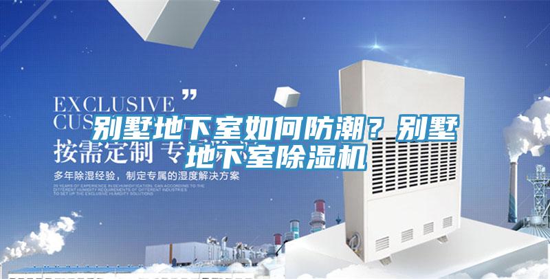 别墅地下室如何防潮？别墅地下室除湿机