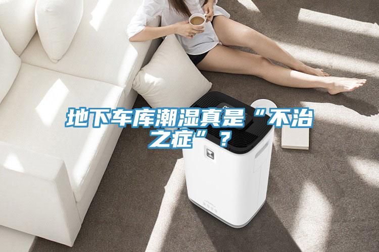 地下车库潮湿真是“不治之症”？
