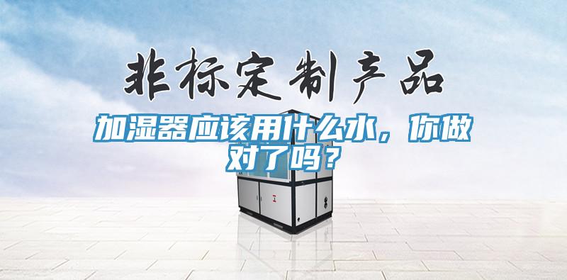 加湿器应该用什么水，你做对了吗？