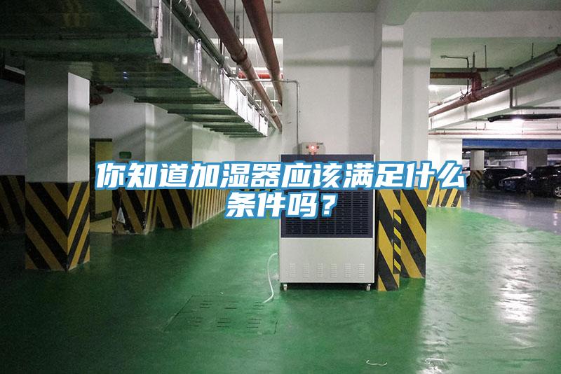 你知道加湿器应该满足什么条件吗？