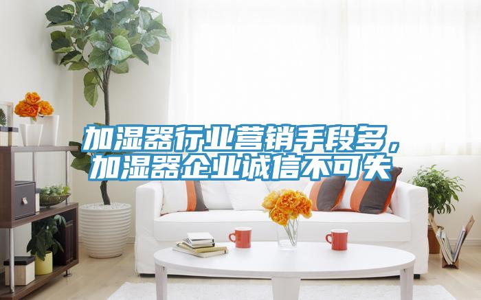 加湿器行业营销手段多，加湿器企业诚信不可失