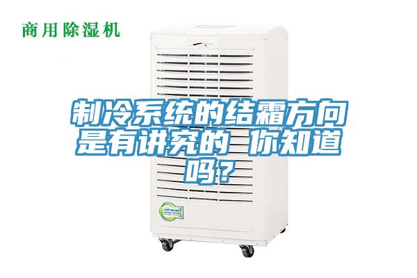 制冷系统的结霜方向是有讲究的 你知道吗？