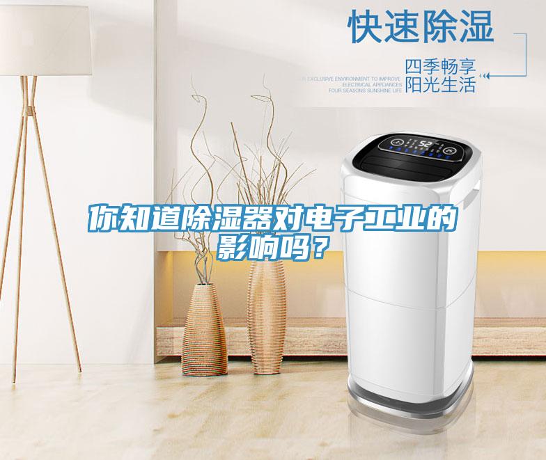 你知道除湿器对电子工业的影响吗？