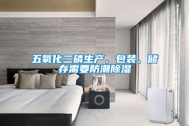 五氧化二磷生产、包装、储存需要防潮除湿