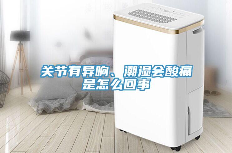 关节有异响、潮湿会酸痛是怎么回事