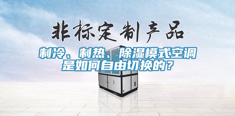 制冷、制热、除湿模式空调是如何自由切换的？
