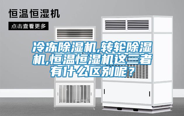 冷冻除湿机,转轮除湿机,恒温恒湿机这三者有什么区别呢？