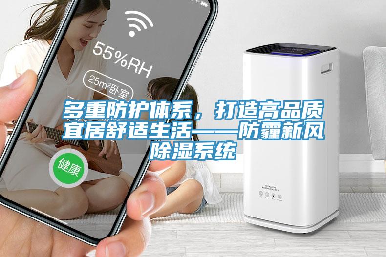 多重防护体系，打造高品质宜居舒适生活——防霾新风除湿系统