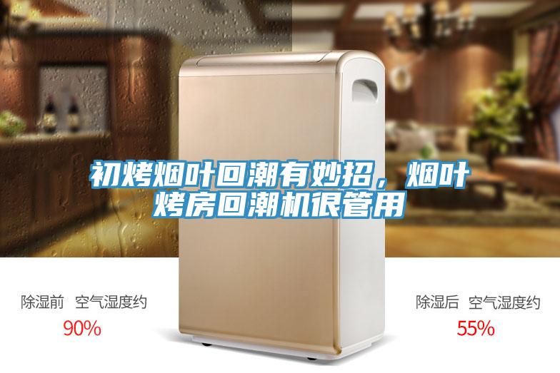 初烤烟叶回潮有妙招，烟叶烤房回潮机很管用