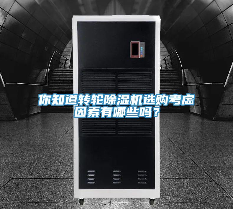 你知道转轮除湿机选购考虑因素有哪些吗？