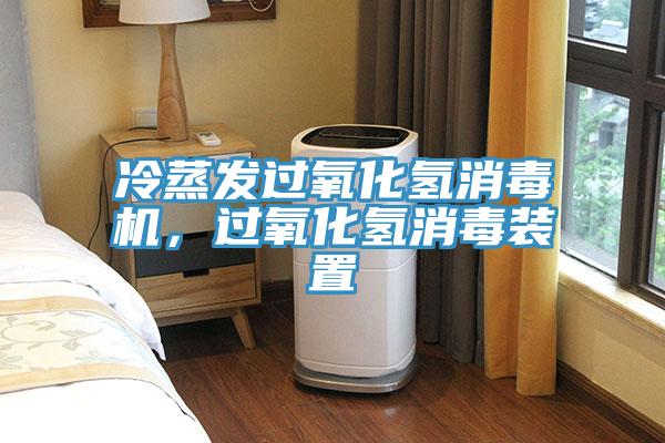 冷蒸发过氧化氢消毒机，过氧化氢消毒装置